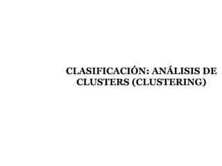 CLASIFICACIÓN: ANÁLISIS DE CLUSTERS (CLUSTERING) 