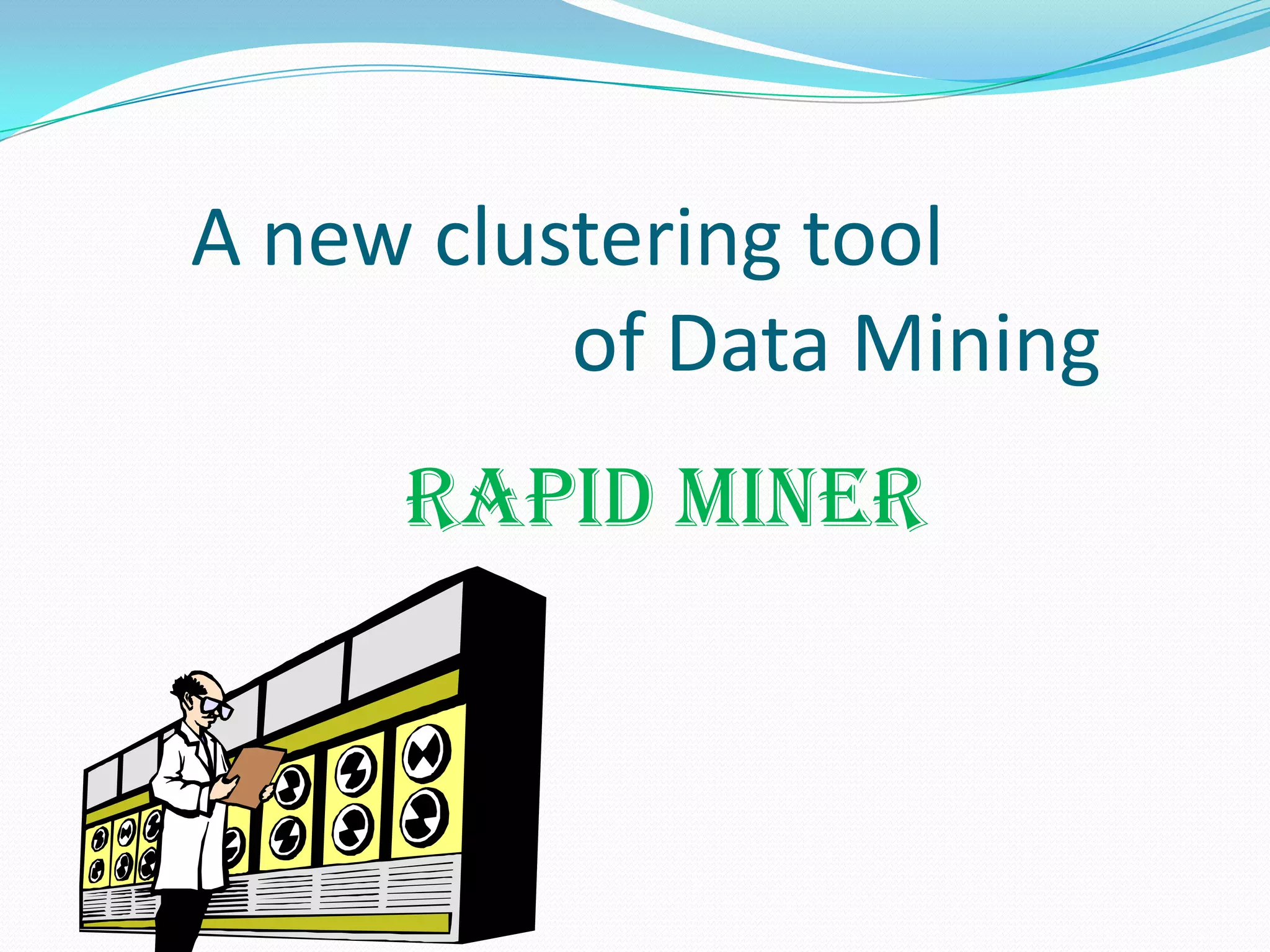 A new clustering tool
          of Data Mining
     RAPID MINER
 