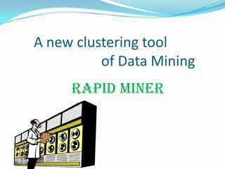 A new clustering tool
          of Data Mining
     RAPID MINER
 