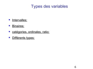 Types des variables


   Intervalles:
   Binaires:
   catégories, ordinales, ratio:
   Différents types:




                                         6
 