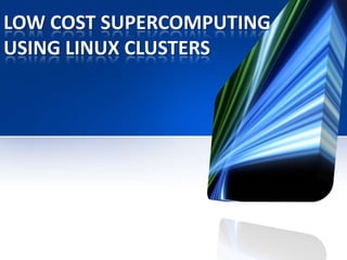 LOW COST SUPERCOMPUTING
USING LINUX CLUSTERS
 