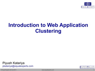 Introduction to Web Application
                        Clustering




  Piyush Katariya
  pkatariya@equalexperts.com
© Equal Experts UK Ltd 2011    www.equalexperts.com   1
 