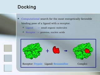Docking

   Computational search for the most energetically favorable
    binding pose of a ligand with a receptor.
        Ligand    → small organic molecules
        Receptor → proteins, nucleic acids




    Receptor: Trypsin Ligand: Benzamidine        Complex
 