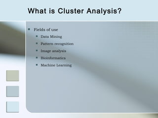 What is Cluster Analysis?

   Fields of use
        Data Mining
        Pattern recognition
        Image analysis
        Bioinformatics
        Machine Learning
 