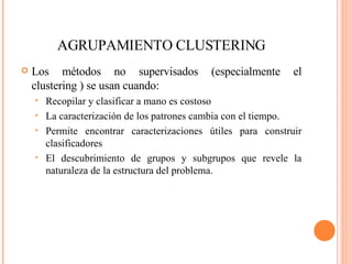 AGRUPAMIENTO CLUSTERING <ul><li>Los métodos no supervisados (especialmente el clustering ) se usan cuando: </li></ul><ul><...