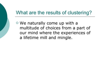 What are the results of clustering? We naturally come up with a multitude of choices from a part of our mind where the experiences of a lifetime mill and mingle. 