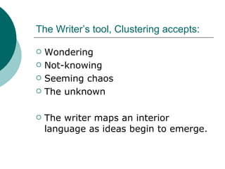 The Writer’s tool, Clustering accepts: Wondering Not-knowing Seeming chaos The unknown The writer maps an interior language as ideas begin to emerge. 