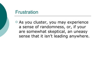 Frustration As you cluster, you may experience a sense of randomness, or, if your are somewhat skeptical, an uneasy sense that it isn’t leading anywhere. 