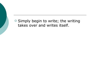 Simply begin to write; the writing takes over and writes itself. 