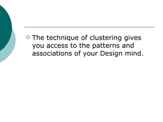 The technique of clustering gives you access to the patterns and associations of your Design mind. 