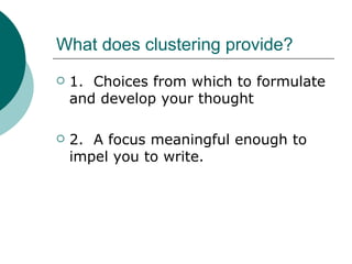 What does clustering provide? 1.  Choices from which to formulate and develop your thought 2.  A focus meaningful enough to impel you to write. 