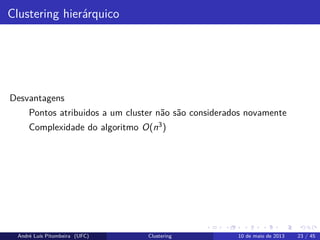 Clustering hierárquico
Desvantagens
Pontos atribuidos a um cluster não são considerados novamente
Complexidade do algoritmo O(n3)
André Luís Pitombeira (UFC) Clustering 10 de maio de 2013 23 / 45
 