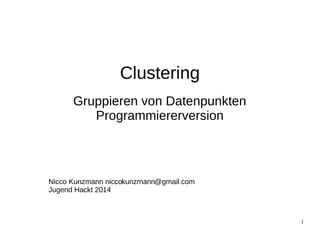 1 
Clustering 
Gruppieren von Datenpunkten 
Programmiererversion 
Nicco Kunzmann nicco kunzmann 
@gmail.com 
Jugend Hackt 2014 
 
