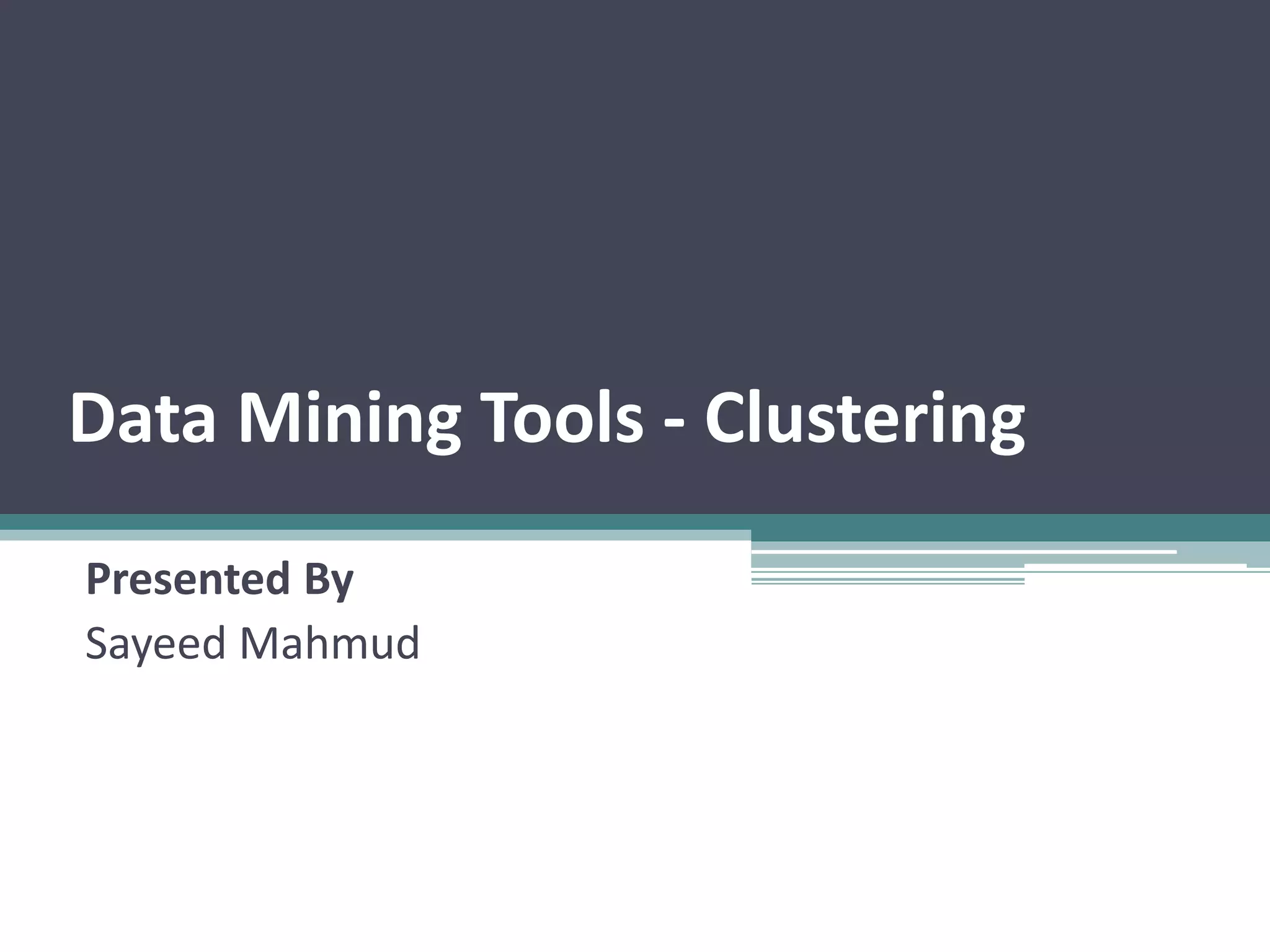 Data Mining Tools - Clustering
Presented By
Sayeed Mahmud
 