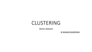 CLUSTERING
Stores Dataset
N RAMACHANDRAN
 