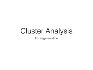 Cluster Analysis
For segmentation
 