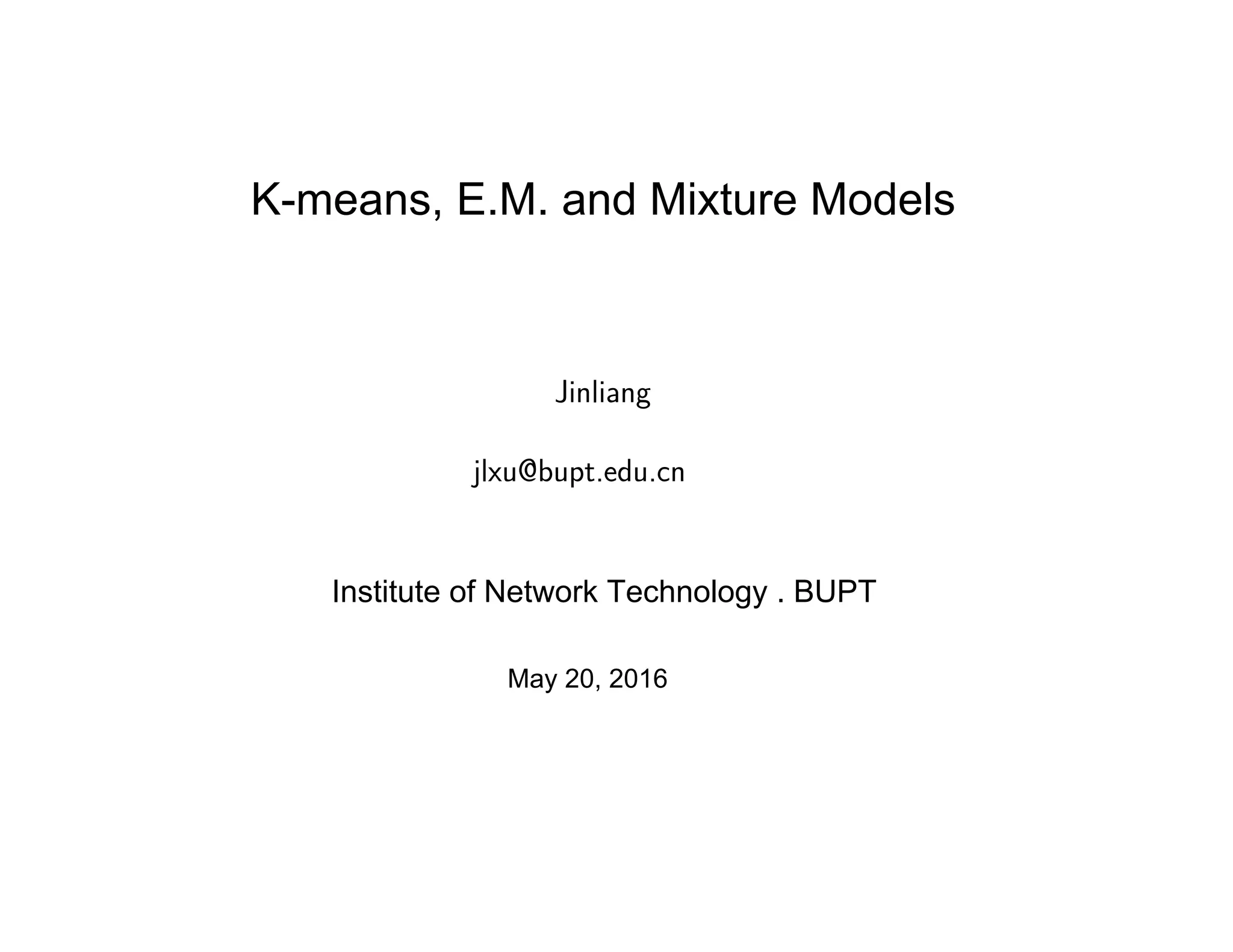 XJinliaXXngXXXXXXXX
jlxu@bupt.edu.cn
Department of Computer Science
Institute of Network Technology . BUPT
May 20, 2016
K-means, E.M. and Miture ModelsK-means, E.M. and Mixture Models
 