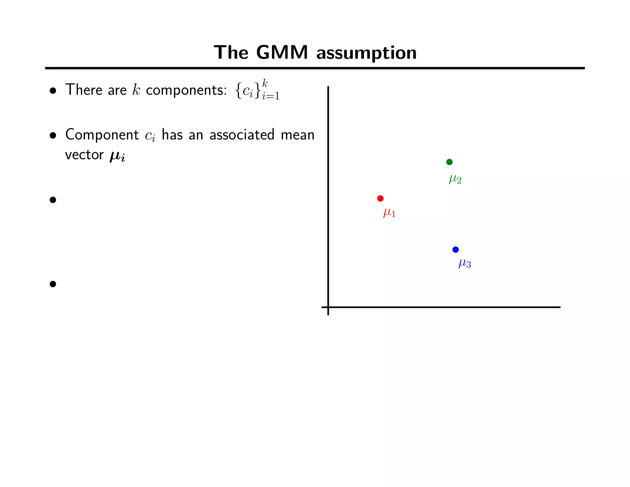 The GMM assumption
• There are k components: {ci}k
i=1
• Component ci has an associated mean
vector µi
•
•
µ1
µ2
µ3
 