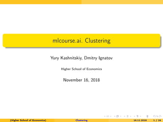 mlcourse.ai. Clustering
Yury Kashnitskiy, Dmitry Ignatov
Higher School of Economics
November 16, 2018
(Higher School of Economics) Clustering 16.11.2018 1 / 24
 