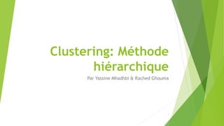 Clustering: Méthode
hiérarchique
Par Yassine Mhadhbi & Rached Ghouma
1
 