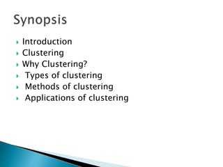  Introduction
 Clustering
 Why Clustering?
 Types of clustering
 Methods of clustering
 Applications of clustering
 