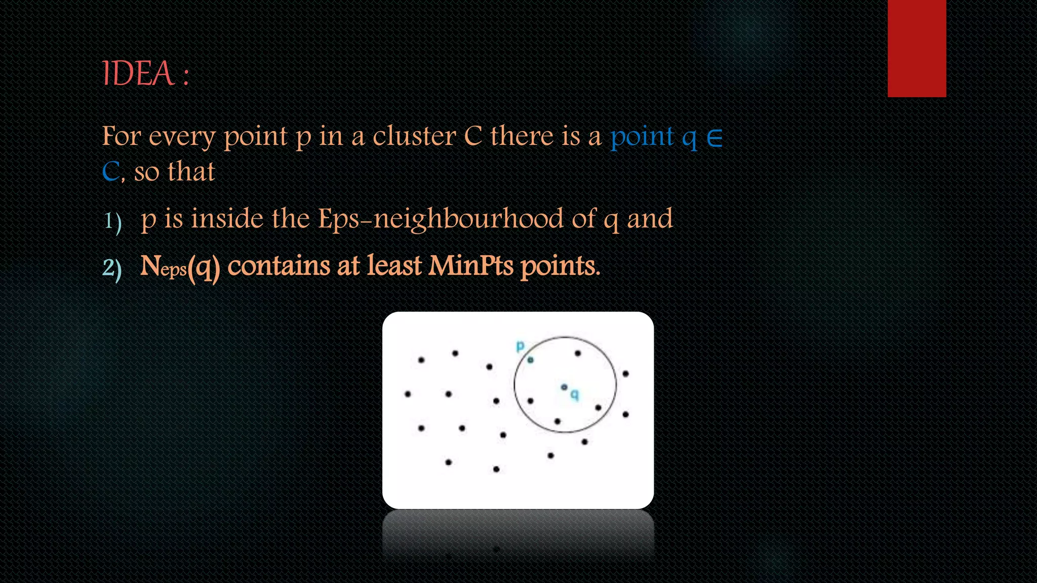 IDEA :
For every point p in a cluster C there is a point q ∈
C, so that
1) p is inside the Eps-neighbourhood of q and
2) Neps(q) contains at least MinPts points.
 