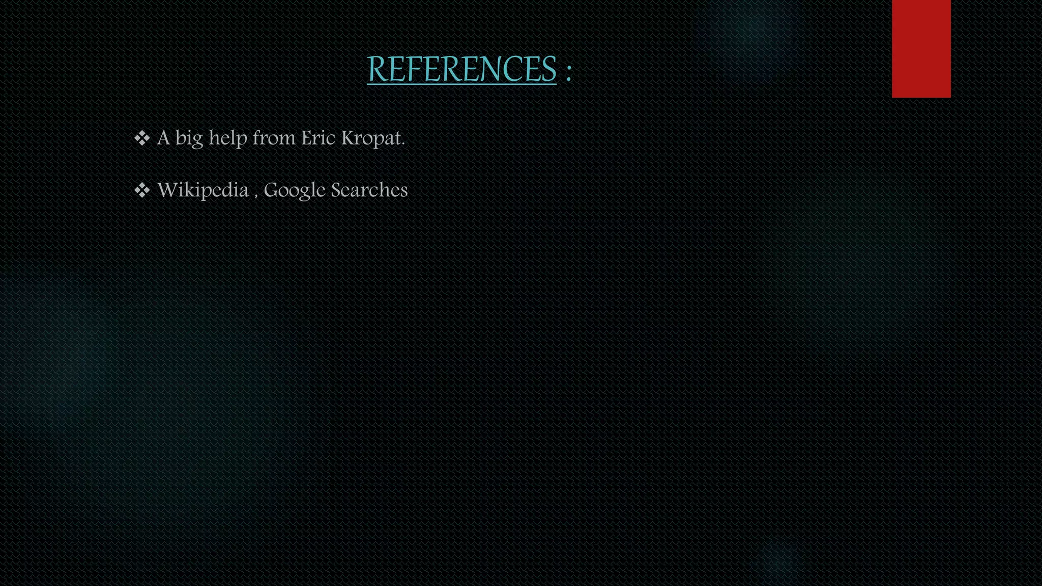 REFERENCES :
 A big help from Eric Kropat.
 Wikipedia , Google Searches
 