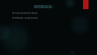 REFERENCES :
 A big help from Eric Kropat.
 Wikipedia , Google Searches
 