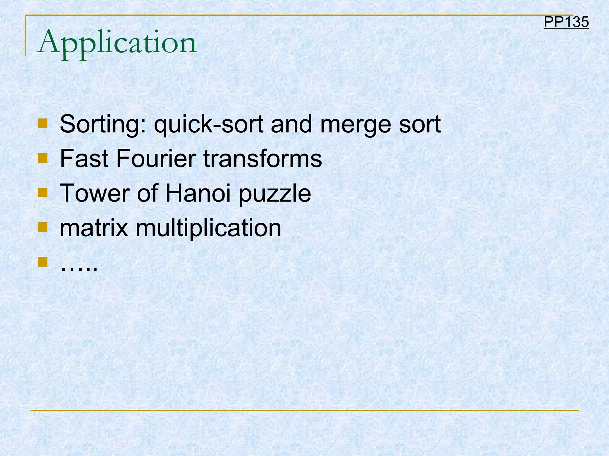 Application Sorting: quick-sort and merge sort Fast Fourier transforms  Tower of Hanoi puzzle matrix multiplication ….. PP135 