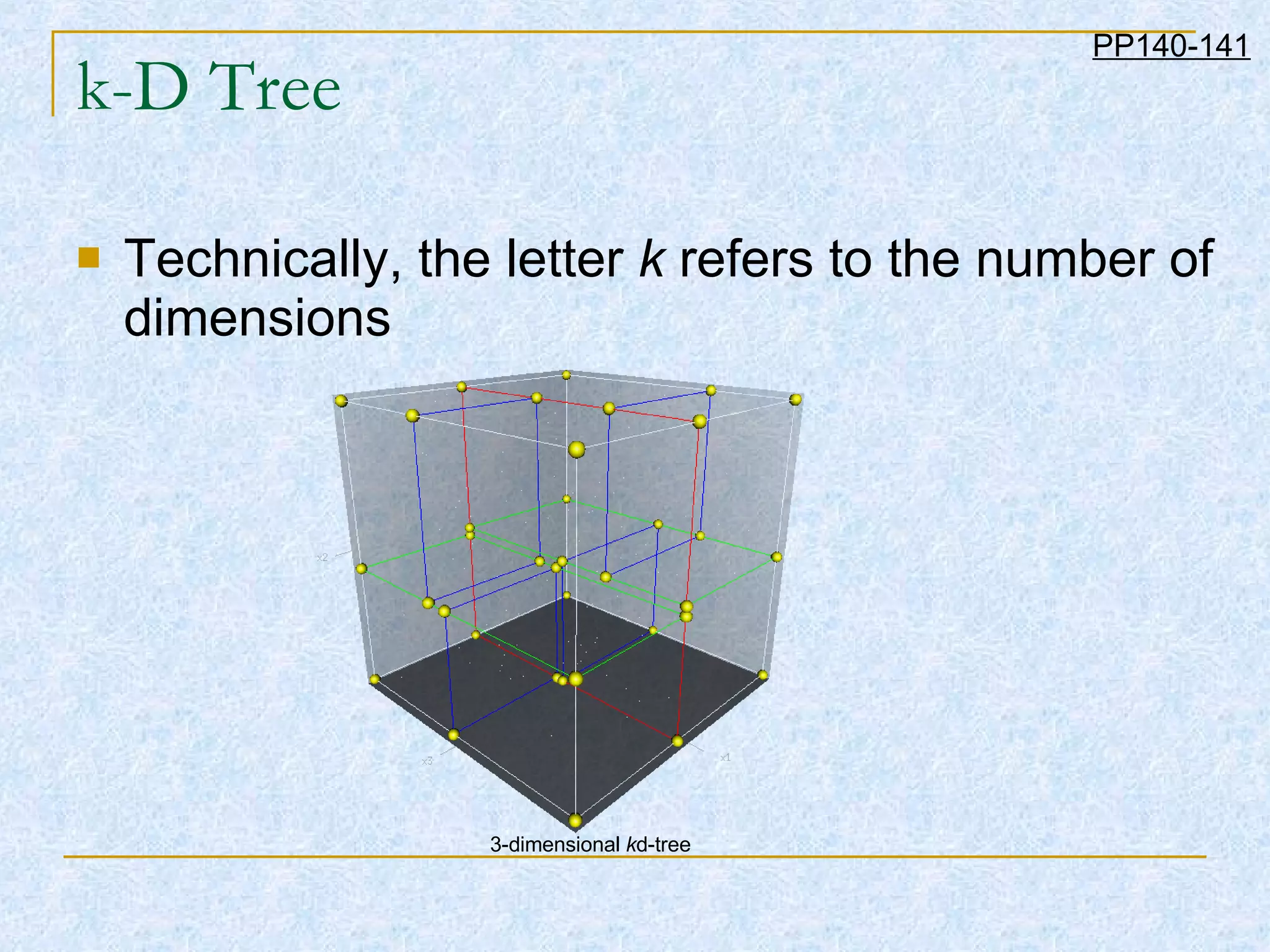 k-D Tree Technically, the letter  k  refers to the number of dimensions  PP140-141 3-dimensional  k d-tree  
