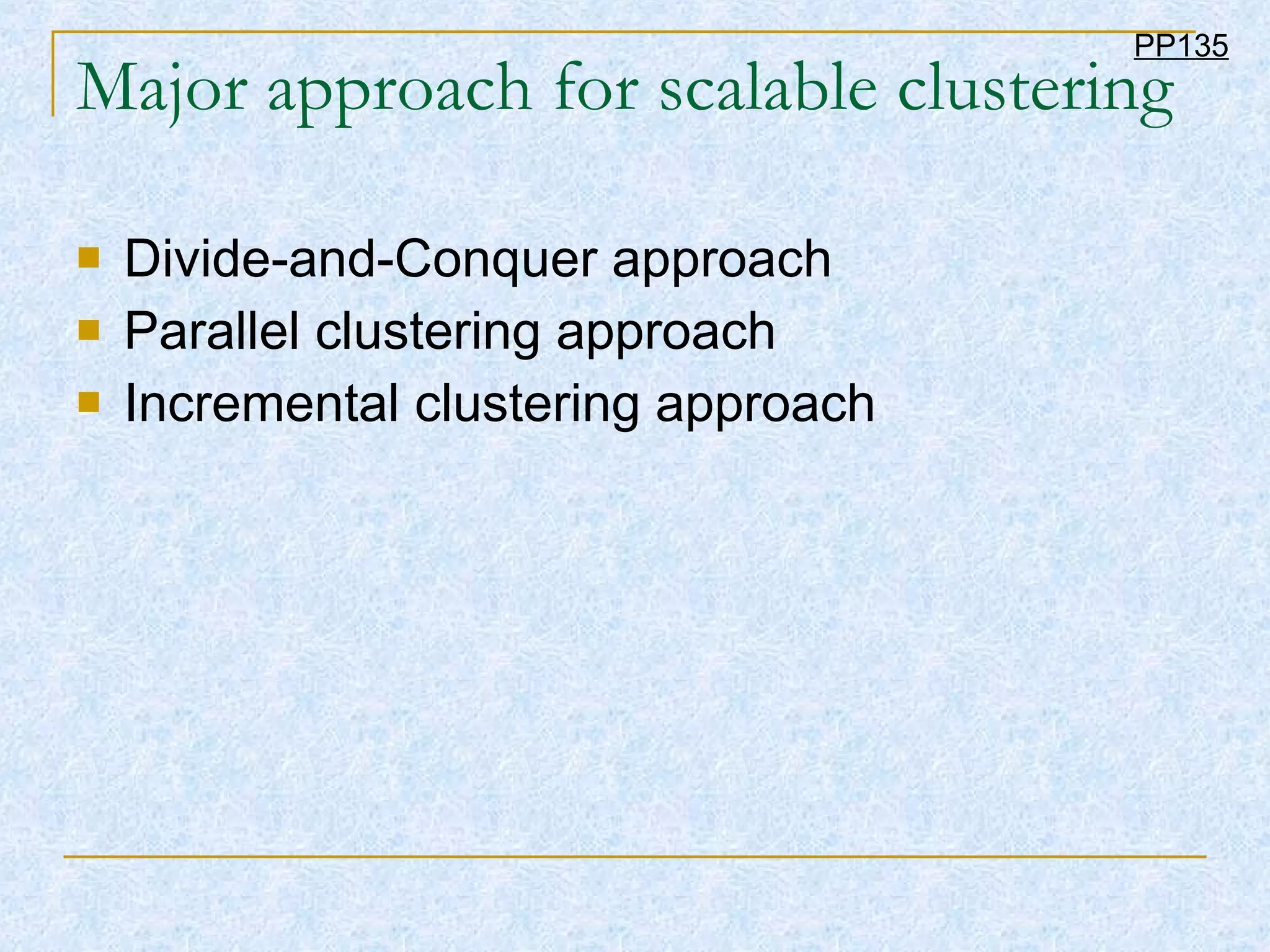 Major approach for scalable clustering Divide-and-Conquer approach Parallel clustering approach Incremental clustering approach  PP135 