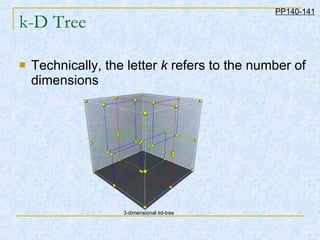 k-D Tree Technically, the letter  k  refers to the number of dimensions  PP140-141 3-dimensional  k d-tree  