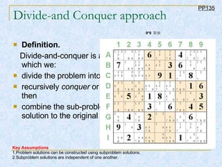Divide-and Conquer approach Definition.   Divide-and-conquer is a problem-solving approach in which we:  divide the problem into sub-problems,  recursively  conquer  or solve each sub-problem, and then  combine the sub-problem solutions to obtain a solution to the original problem.  PP135 Key Assumptions 1.Problem solutions can be constructed using subproblem solutions.  2.Subproblem solutions are independent of one another.  9*9  数独   