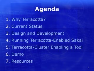Agenda
1. Why Terracotta?
2. Current Status
3. Design and Development
4. Running Terracotta-Enabled Sakai
5. Terracotta-Cluster Enabling a Tool
6. Demo
7. Resources
                                        2
 