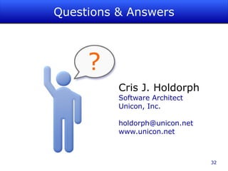 Questions & Answers




          Cris J. Holdorph
          Software Architect
          Unicon, Inc.

          holdorph@unicon.net
          www.unicon.net



                                32
 
