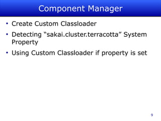 Component Manager
●
    Create Custom Classloader
●
    Detecting “sakai.cluster.terracotta” System
    Property
●
    Using Custom Classloader if property is set




                                                  9
 