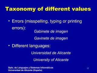 Taxonomy of different values
• Errors (misspelling, typing or printing
errors):

Gabinete de imagen
Gavinete de imagen

• ...