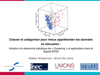 Classer et catégoriser pour mieux appréhender les données
en éducation :
Initiation à la démarche statistique de « Clustering » et applications dans le
logiciel SPSS
Gaëtan Temperman - Bruno De Lièvre
 
