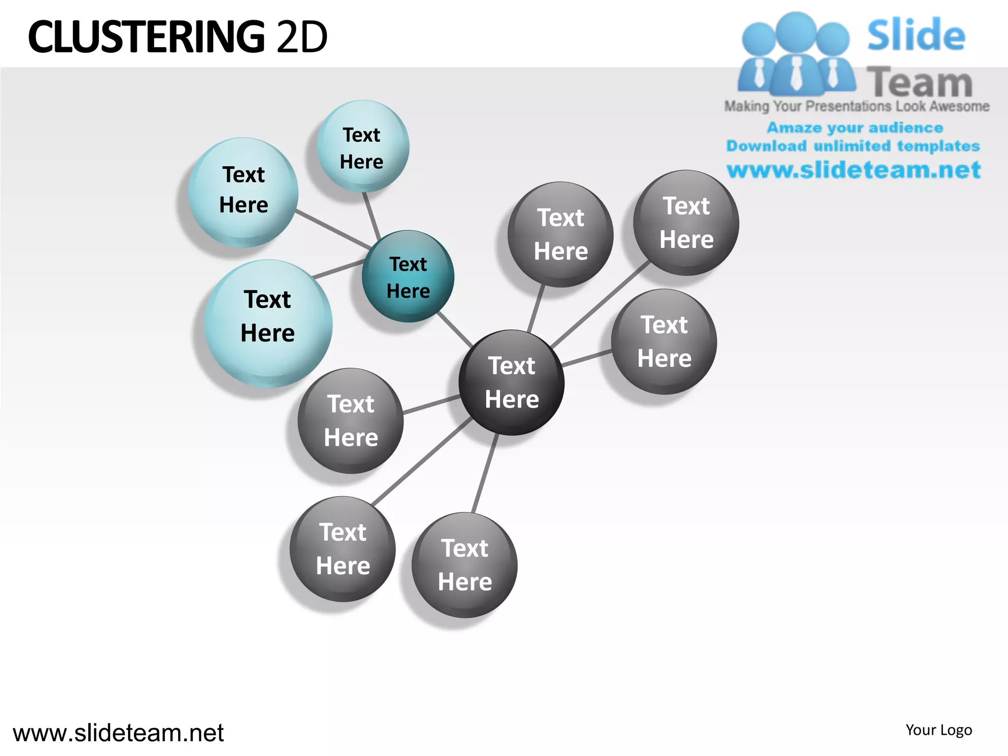 CLUSTERING 2D
                            Text
                            Here
                Text
                Here
                                                 Text    Text
                                                 Here    Here
                                   Text
                    Text           Here
                    Here                                Text
                                             Text       Here
                           Text              Here
                           Here


                           Text
                                          Text
                           Here
                                          Here




www.slideteam.net                                               Your Logo
 