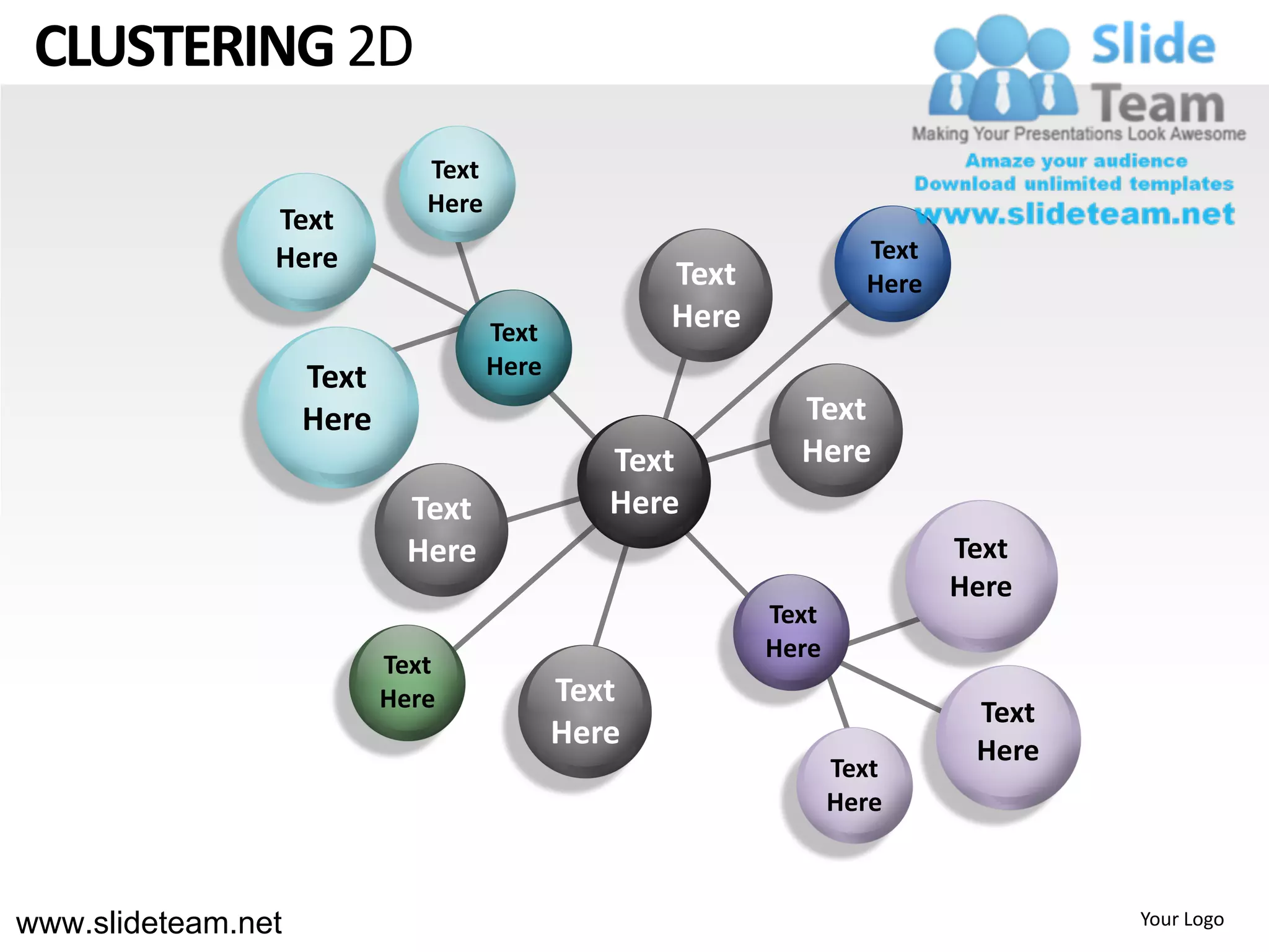CLUSTERING 2D
                              Text
                              Here
                Text
                Here                                               Text
                                                   Text            Here
                                     Text
                                                   Here
                    Text             Here
                    Here                                    Text
                                               Text         Here
                            Text               Here
                            Here                                          Text
                                                                          Here
                                                          Text
                                                          Here
                           Text
                           Here             Text
                                                                           Text
                                            Here                           Here
                                                                 Text
                                                                 Here



www.slideteam.net                                                                 Your Logo
 
