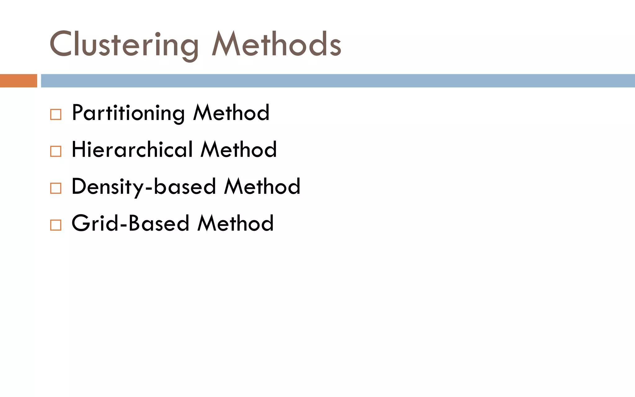 Clustering Methods
 Partitioning Method
 Hierarchical Method
 Density-based Method
 Grid-Based Method
 