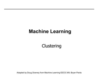 Machine Learning Clustering Adapted by Doug Downey from Machine Learning EECS 349, Bryan Pardo 