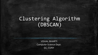 Clustering Algorithm
(DBSCAN)
VISHAL BHARTI
Computer Science Dept.
GC, CUNY
 