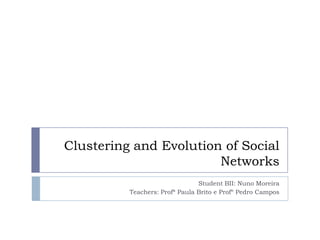 Clustering and Evolution of Social Networks StudentBII: Nuno Moreira Teachers: Profª Paula Brito e Profº Pedro Campos 
