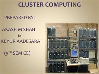 CLUSTER COMPUTING
 PREPARED BY:-

AKASH M SHAH
      &
KEYUR AADESARA

 (5TH SEM CE)
 