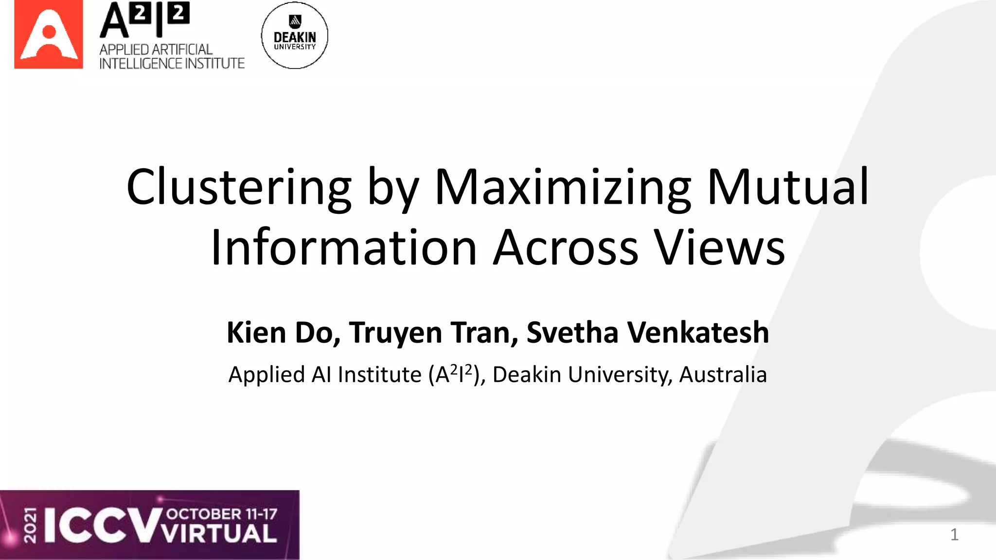 Clustering by Maximizing Mutual
Information Across Views
Kien Do, Truyen Tran, Svetha Venkatesh
Applied AI Institute (A2I2), Deakin University, Australia
1
 