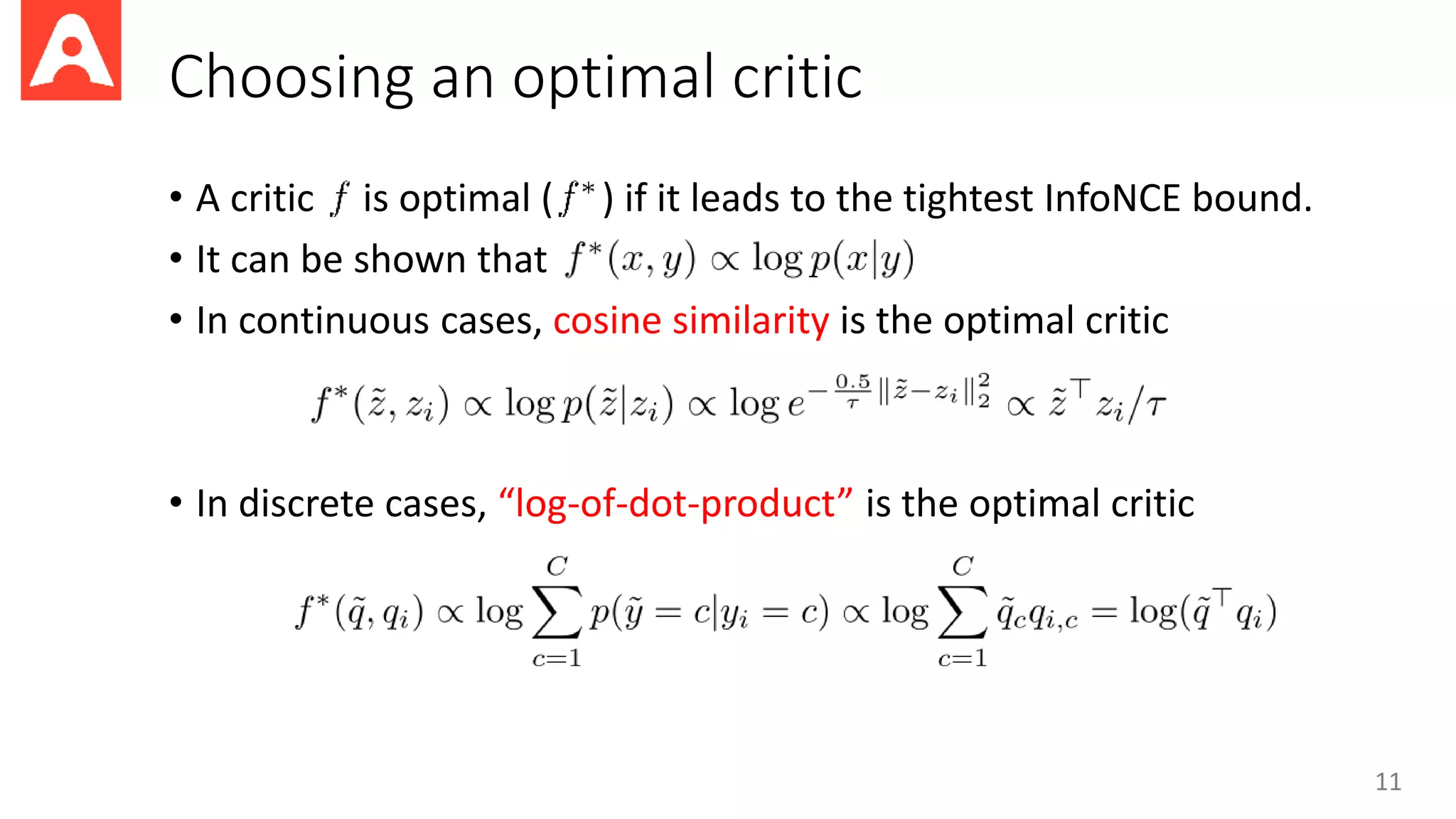 Choosing an optimal critic
• A critic is optimal ( ) if it leads to the tightest InfoNCE bound.
• It can be shown that
• In continuous cases, cosine similarity is the optimal critic
• In discrete cases, “log-of-dot-product” is the optimal critic
11
 