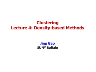 Clustering
Lecture 4: Density-based Methods
Jing Gao
SUNY Buffalo
1
 