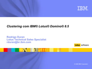 Clustering com IBM® Lotus® Domino® 8.5 Rodrigo Duran Lotus Technical Sales Specialist [email_address] 