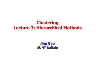 Clustering
Lecture 3: Hierarchical Methods
Jing Gao
SUNY Buffalo
1
 
